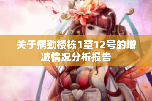 关于病勤楼栋1至12号的增减情况分析报告