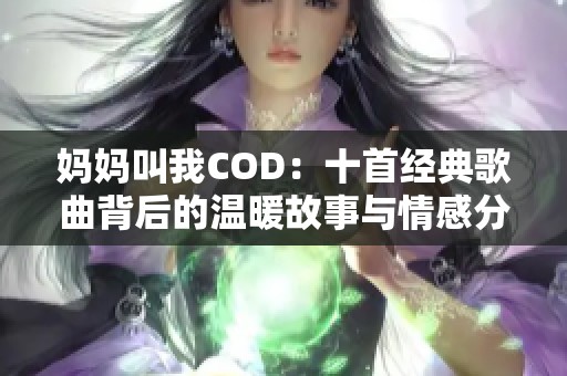 妈妈叫我COD：十首经典歌曲背后的温暖故事与情感分享