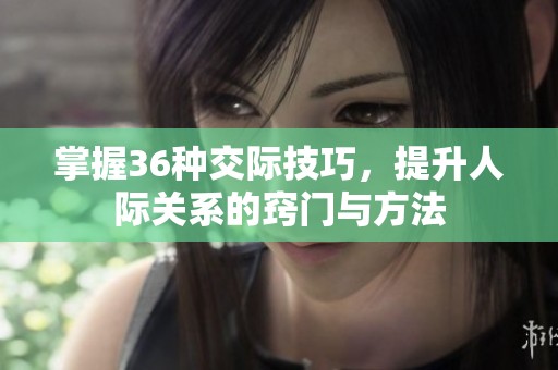 掌握36种交际技巧，提升人际关系的窍门与方法