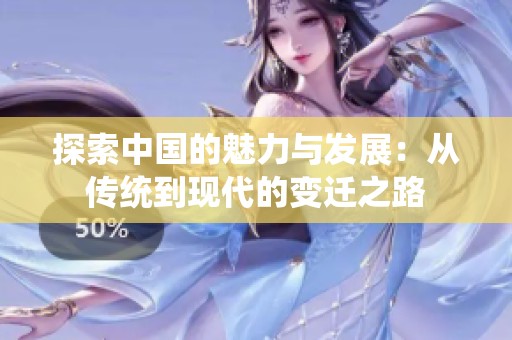 探索中国的魅力与发展：从传统到现代的变迁之路