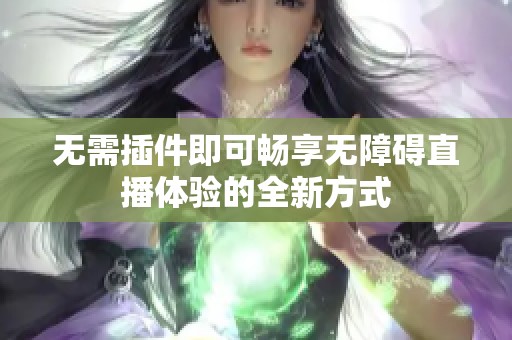 无需插件即可畅享无障碍直播体验的全新方式