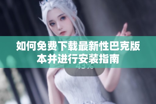 如何免费下载最新性巴克版本并进行安装指南
