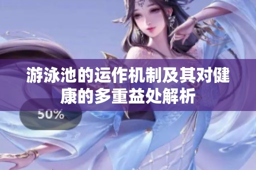 游泳池的运作机制及其对健康的多重益处解析