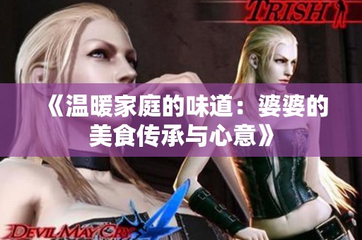 《温暖家庭的味道：婆婆的美食传承与心意》