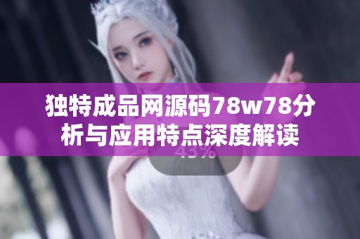 独特成品网源码78w78分析与应用特点深度解读