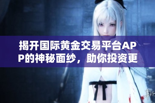 揭开国际黄金交易平台APP的神秘面纱，助你投资更轻松