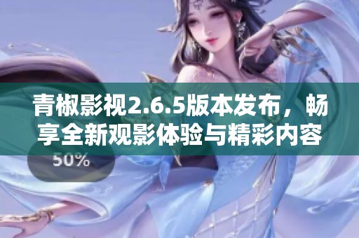青椒影视2.6.5版本发布，畅享全新观影体验与精彩内容