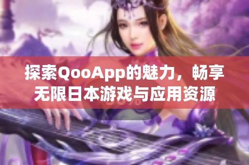 探索QooApp的魅力，畅享无限日本游戏与应用资源