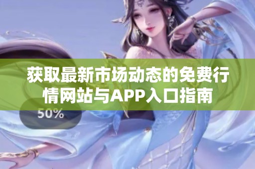 获取最新市场动态的免费行情网站与APP入口指南