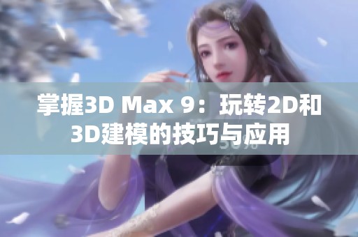 掌握3D Max 9：玩转2D和3D建模的技巧与应用