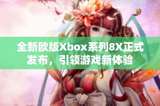 全新欧版Xbox系列8X正式发布，引领游戏新体验