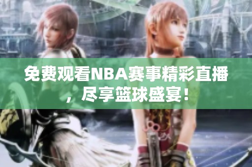 免费观看NBA赛事精彩直播，尽享篮球盛宴！
