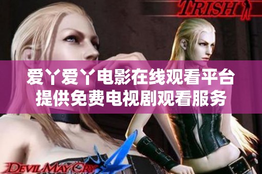 爱丫爱丫电影在线观看平台提供免费电视剧观看服务