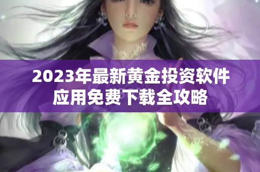 2023年最新黄金投资软件应用免费下载全攻略