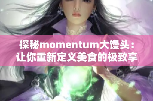 探秘momentum大馒头：让你重新定义美食的极致享受
