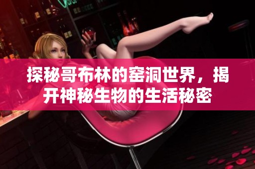 探秘哥布林的窑洞世界，揭开神秘生物的生活秘密