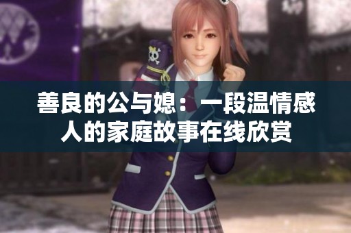 善良的公与媳：一段温情感人的家庭故事在线欣赏