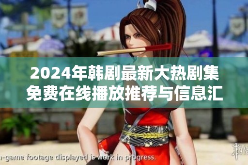 2024年韩剧最新大热剧集免费在线播放推荐与信息汇总