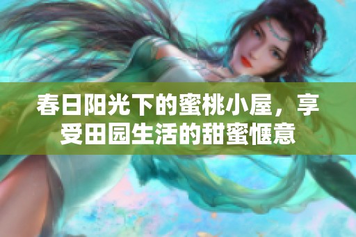 春日阳光下的蜜桃小屋，享受田园生活的甜蜜惬意