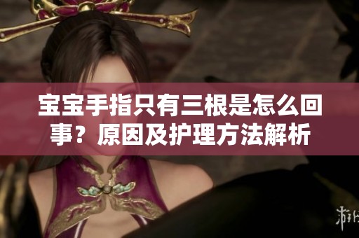 宝宝手指只有三根是怎么回事？原因及护理方法解析