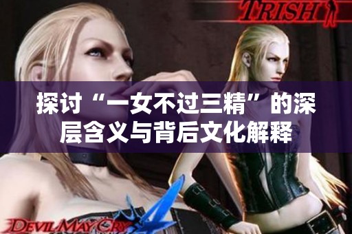 探讨“一女不过三精”的深层含义与背后文化解释
