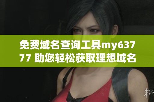 免费域名查询工具my63777 助您轻松获取理想域名
