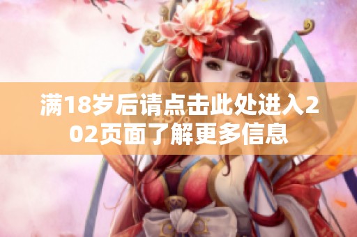 满18岁后请点击此处进入202页面了解更多信息