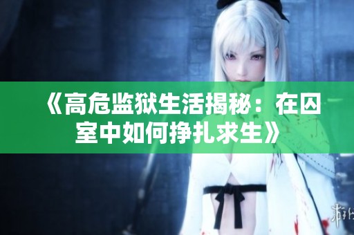 《高危监狱生活揭秘：在囚室中如何挣扎求生》