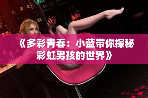 《多彩青春：小蓝带你探秘彩虹男孩的世界》