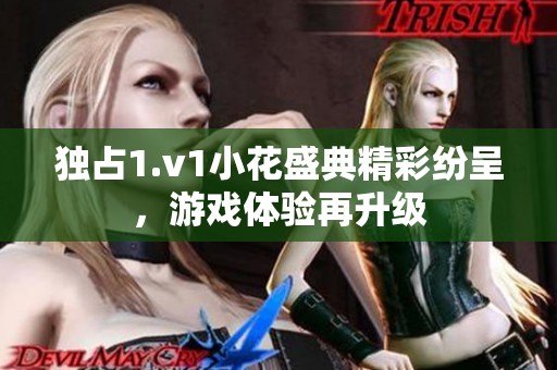 独占1.v1小花盛典精彩纷呈，游戏体验再升级