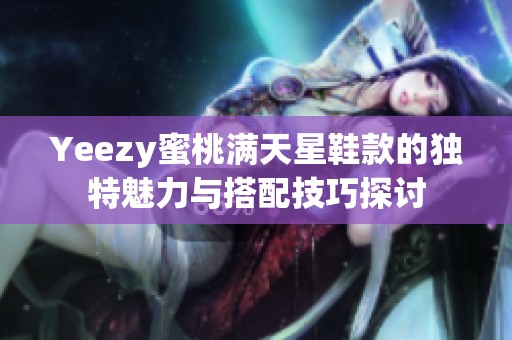 Yeezy蜜桃满天星鞋款的独特魅力与搭配技巧探讨