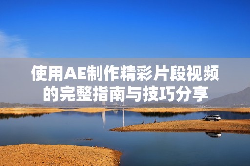 使用AE制作精彩片段视频的完整指南与技巧分享
