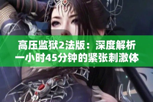 高压监狱2法版：深度解析一小时45分钟的紧张刺激体验