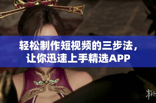 轻松制作短视频的三步法，让你迅速上手精选APP