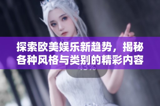 探索欧美娱乐新趋势，揭秘各种风格与类别的精彩内容