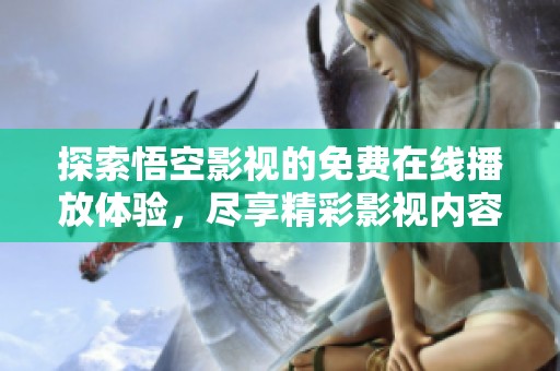 探索悟空影视的免费在线播放体验，尽享精彩影视内容