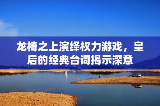 龙椅之上演绎权力游戏，皇后的经典台词揭示深意