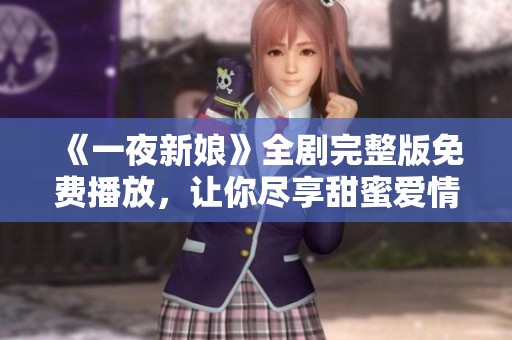 《一夜新娘》全剧完整版免费播放，让你尽享甜蜜爱情故事