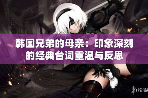 韩国兄弟的母亲：印象深刻的经典台词重温与反思