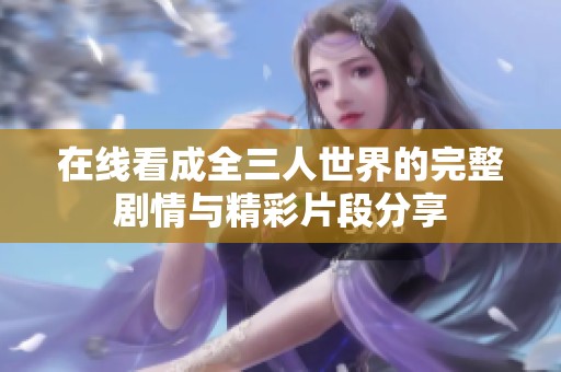 在线看成全三人世界的完整剧情与精彩片段分享