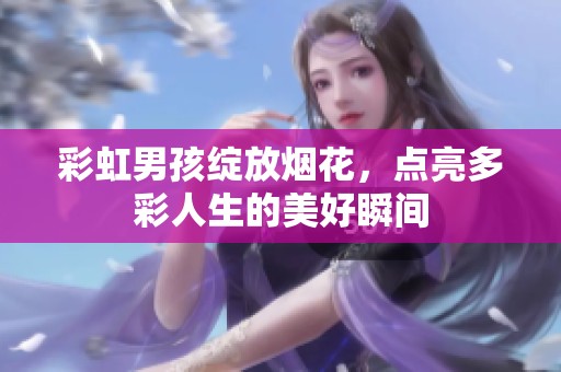 彩虹男孩绽放烟花，点亮多彩人生的美好瞬间