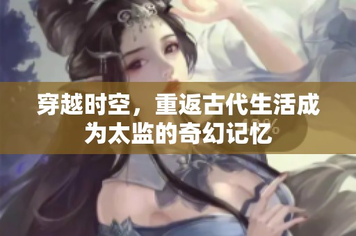 穿越时空，重返古代生活成为太监的奇幻记忆