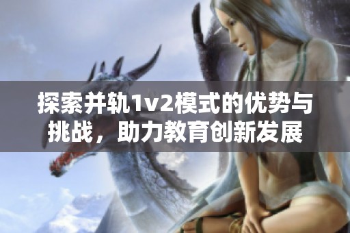 探索并轨1v2模式的优势与挑战，助力教育创新发展
