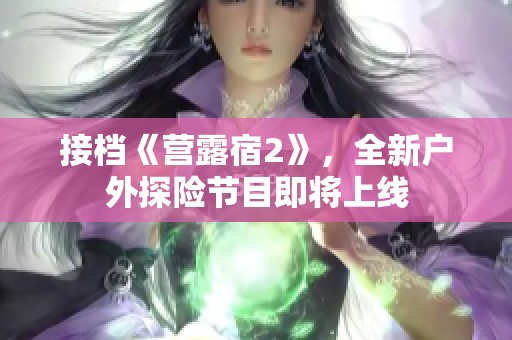 接档《营露宿2》，全新户外探险节目即将上线