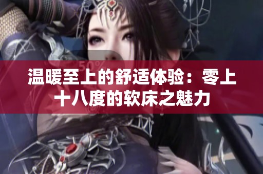 温暖至上的舒适体验：零上十八度的软床之魅力
