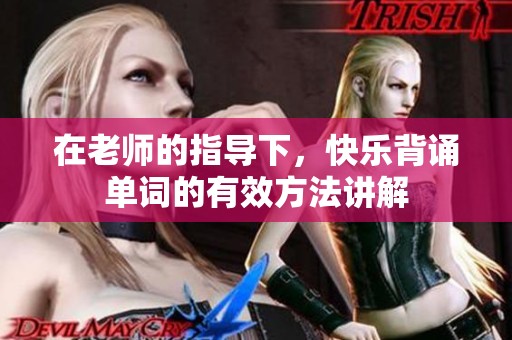 在老师的指导下，快乐背诵单词的有效方法讲解