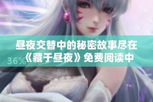 昼夜交替中的秘密故事尽在《藏于昼夜》免费阅读中