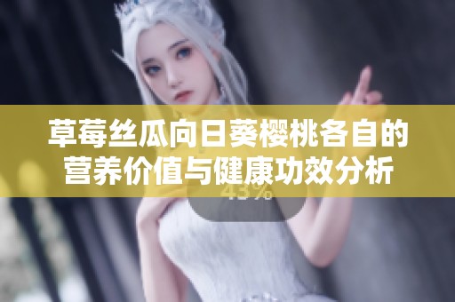 草莓丝瓜向日葵樱桃各自的营养价值与健康功效分析