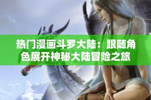 热门漫画斗罗大陆：跟随角色展开神秘大陆冒险之旅