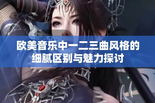 欧美音乐中一二三曲风格的细腻区别与魅力探讨